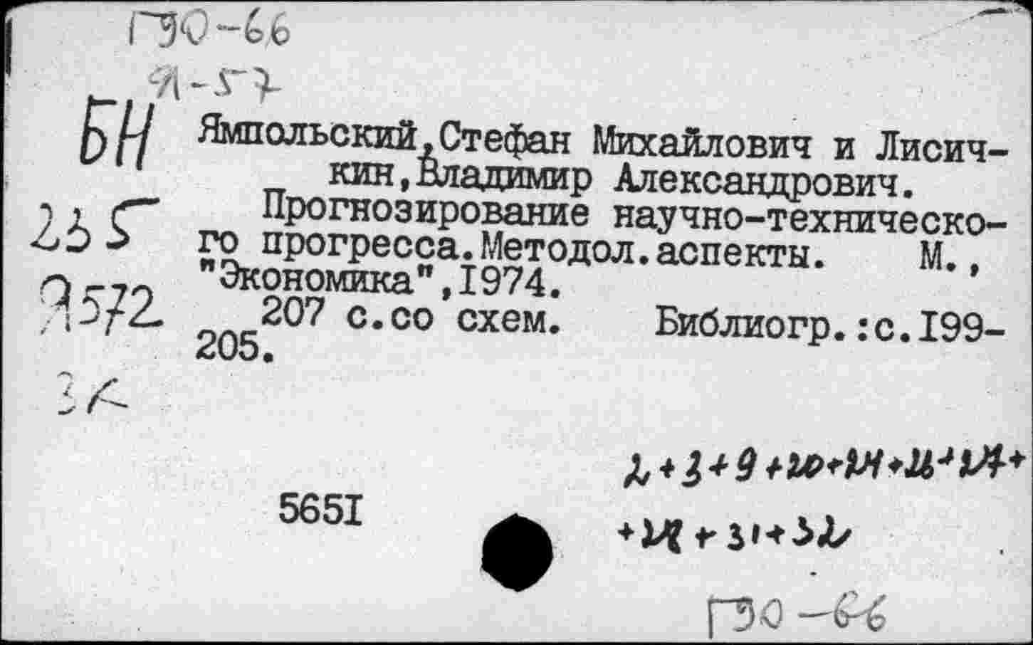 ﻿Г5С-Ь6

М.,
схем.	Библиогр.:с.199-
Ямпольский.Стефан Михайлович и Лисич-кин,Владимир Александрович.
Прогнозирование научно-технического прогресса.Методол.аспекты.
Экономика",I974.
207 с.со
205.
5651
